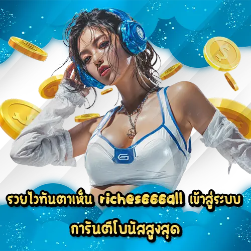 รวยไวทันตาเห็น riches666all เข้าสู่ระบบ การันตีโบนัสสูงสุด