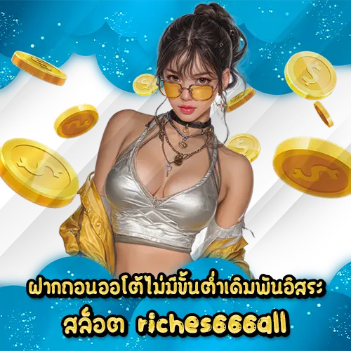 ฝากถอนออโต้ไม่มีขั้นต่ำเดิมพันอิสระ สล็อต riches666all
